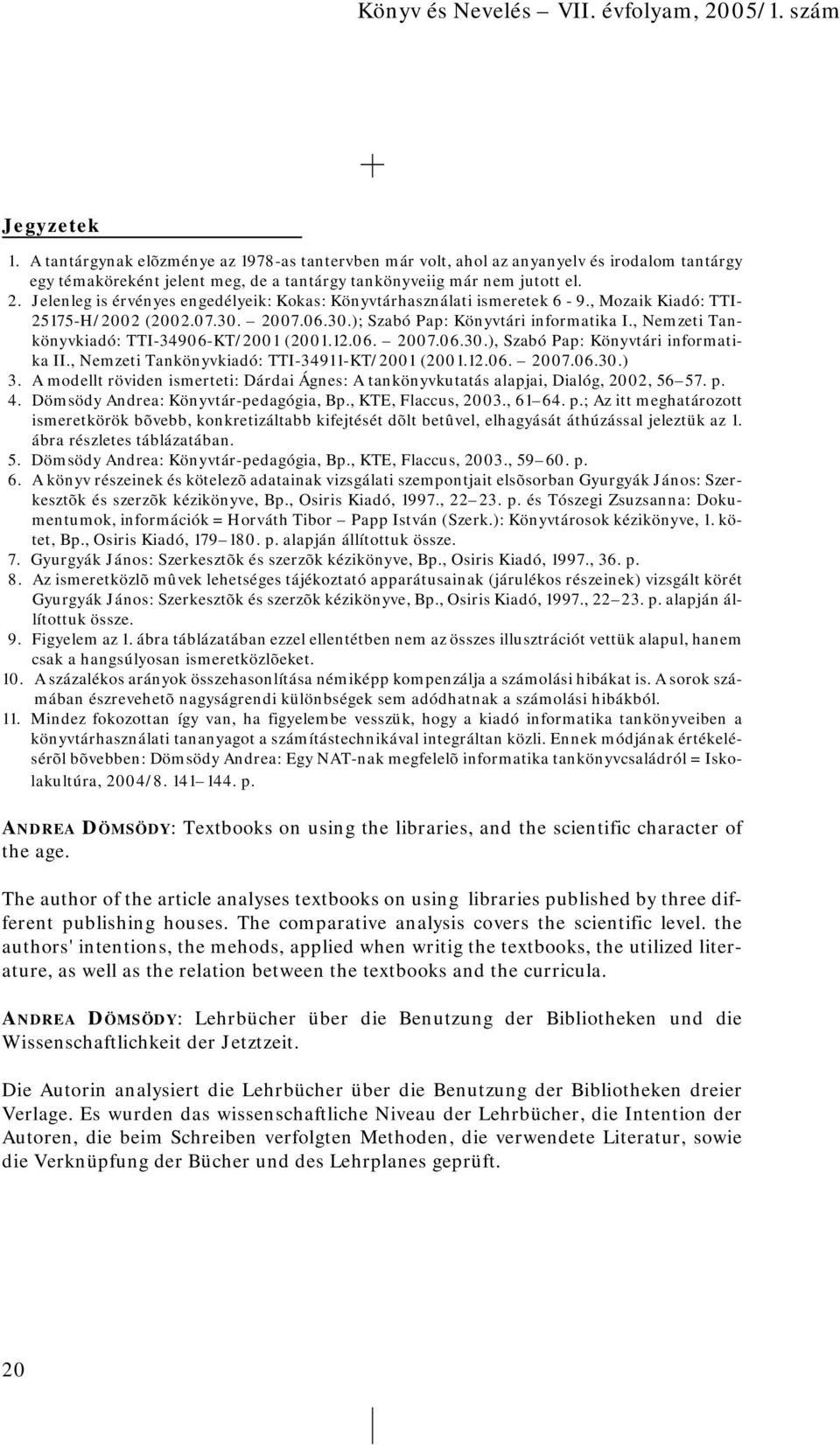 , Nemzeti Tankönyvkiadó: TTI-34906-KT/2001 (2001.12.06. 2007.06.30.), Szabó Pap: Könyvtári informatika II., Nemzeti Tankönyvkiadó: TTI-34911-KT/2001 (2001.12.06. 2007.06.30.) 3.