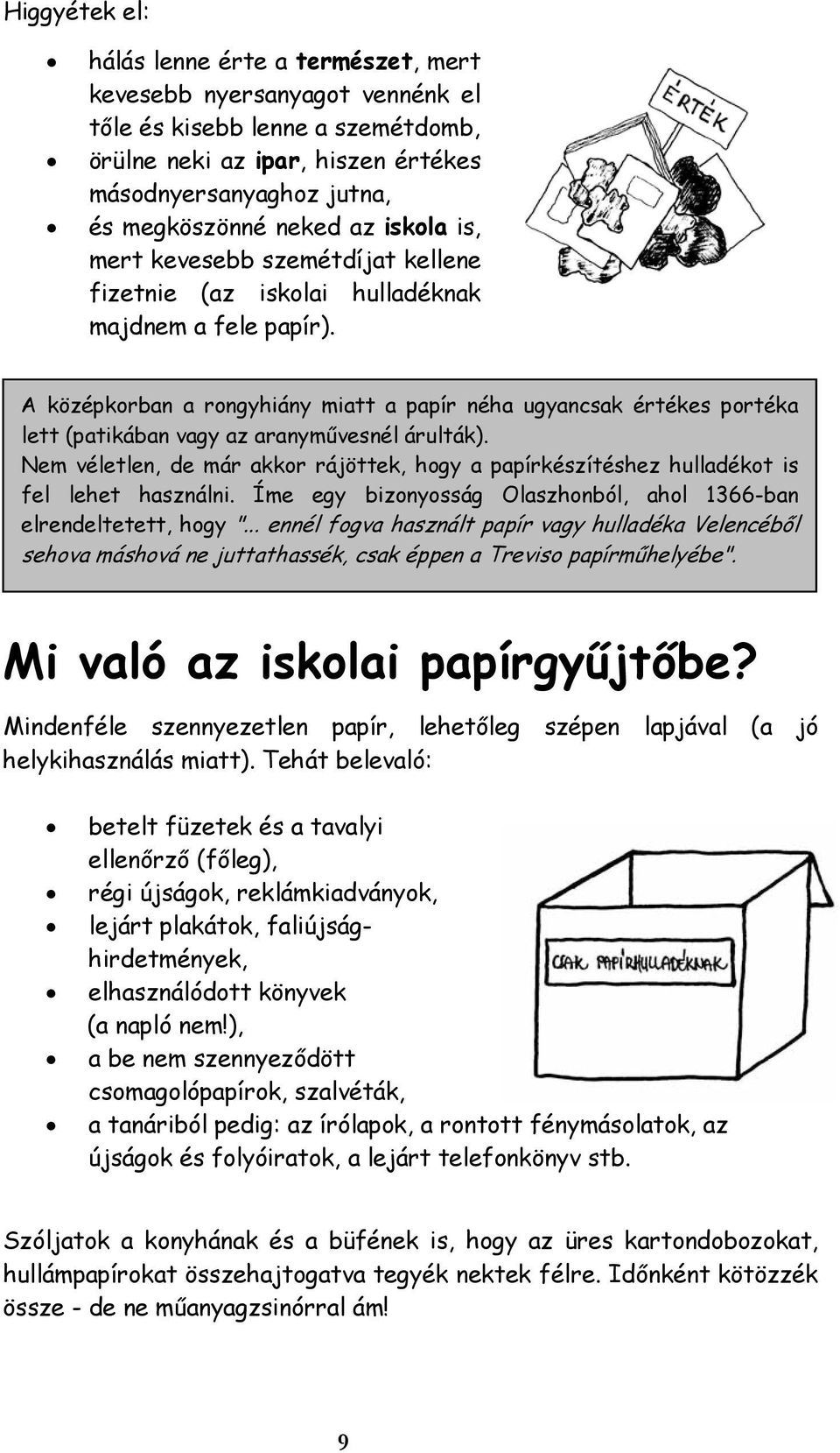 A középkorban a rongyhiány miatt a papír néha ugyancsak értékes portéka lett (patikában vagy az aranyművesnél árulták).