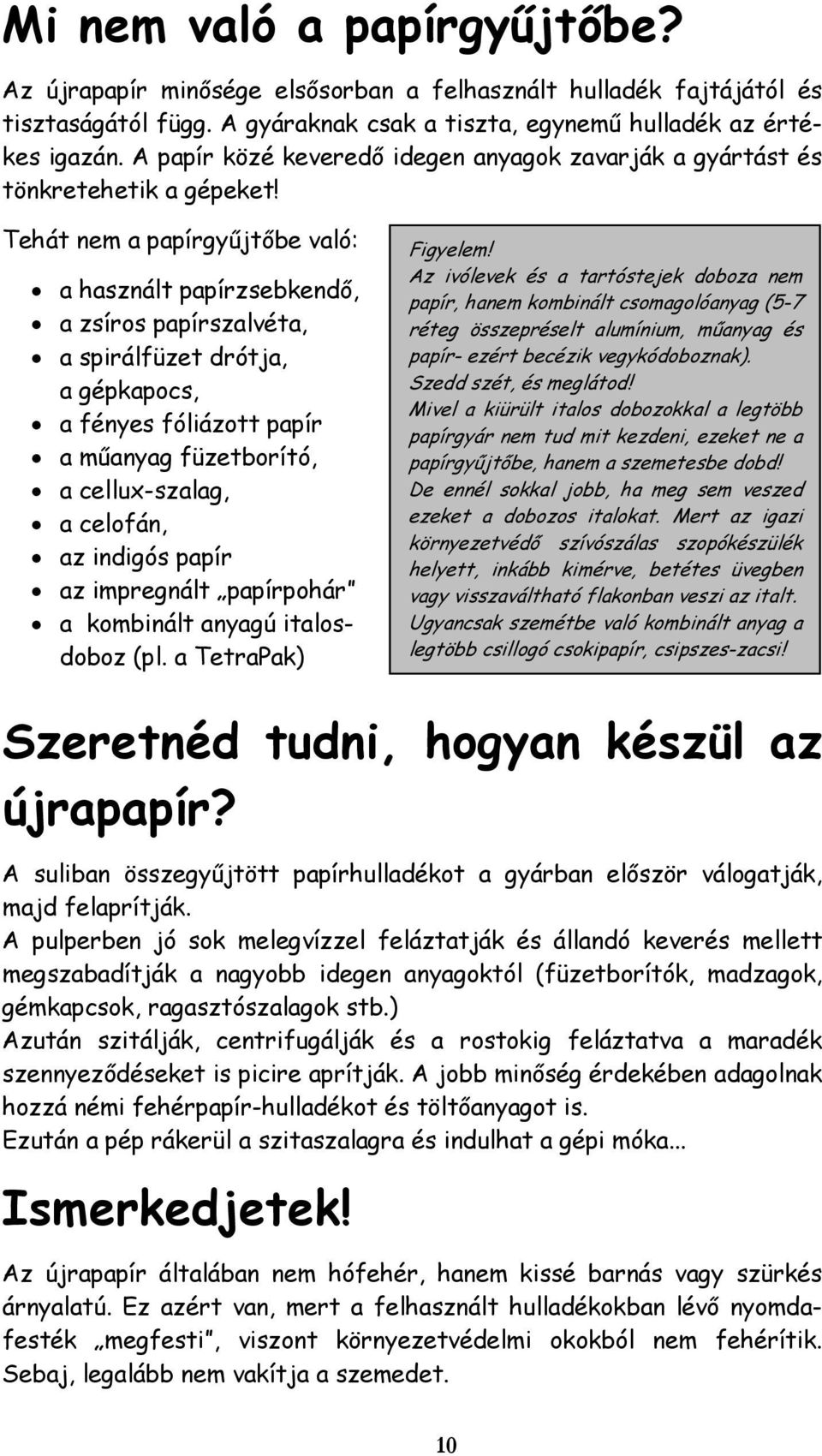 Tehát nem a papírgyűjtőbe való: a használt papírzsebkendő, a zsíros papírszalvéta, a spirálfüzet drótja, a gépkapocs, a fényes fóliázott papír a műanyag füzetborító, a cellux-szalag, a celofán, az