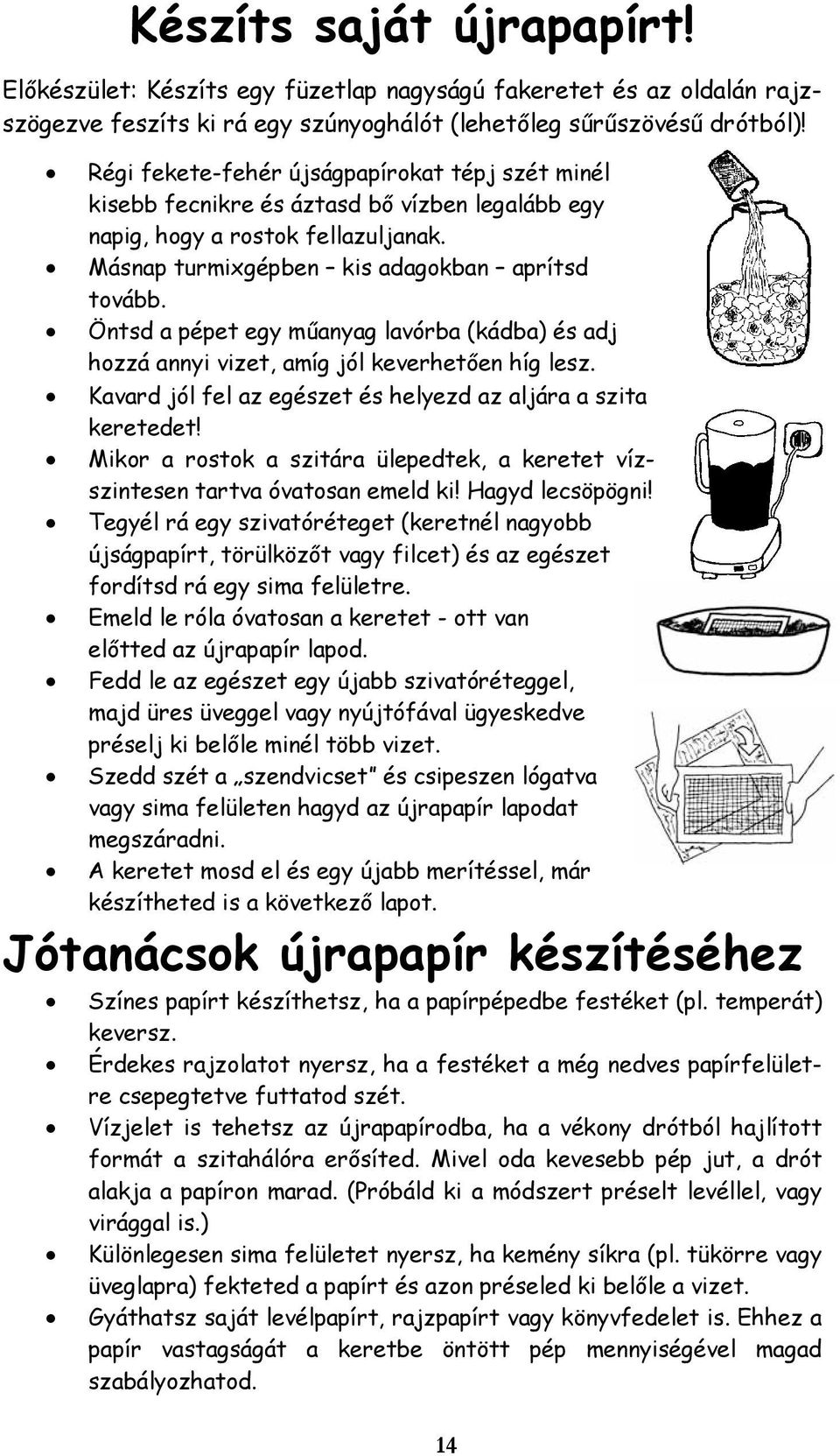 Öntsd a pépet egy műanyag lavórba (kádba) és adj hozzá annyi vizet, amíg jól keverhetően híg lesz. Kavard jól fel az egészet és helyezd az aljára a szita keretedet!