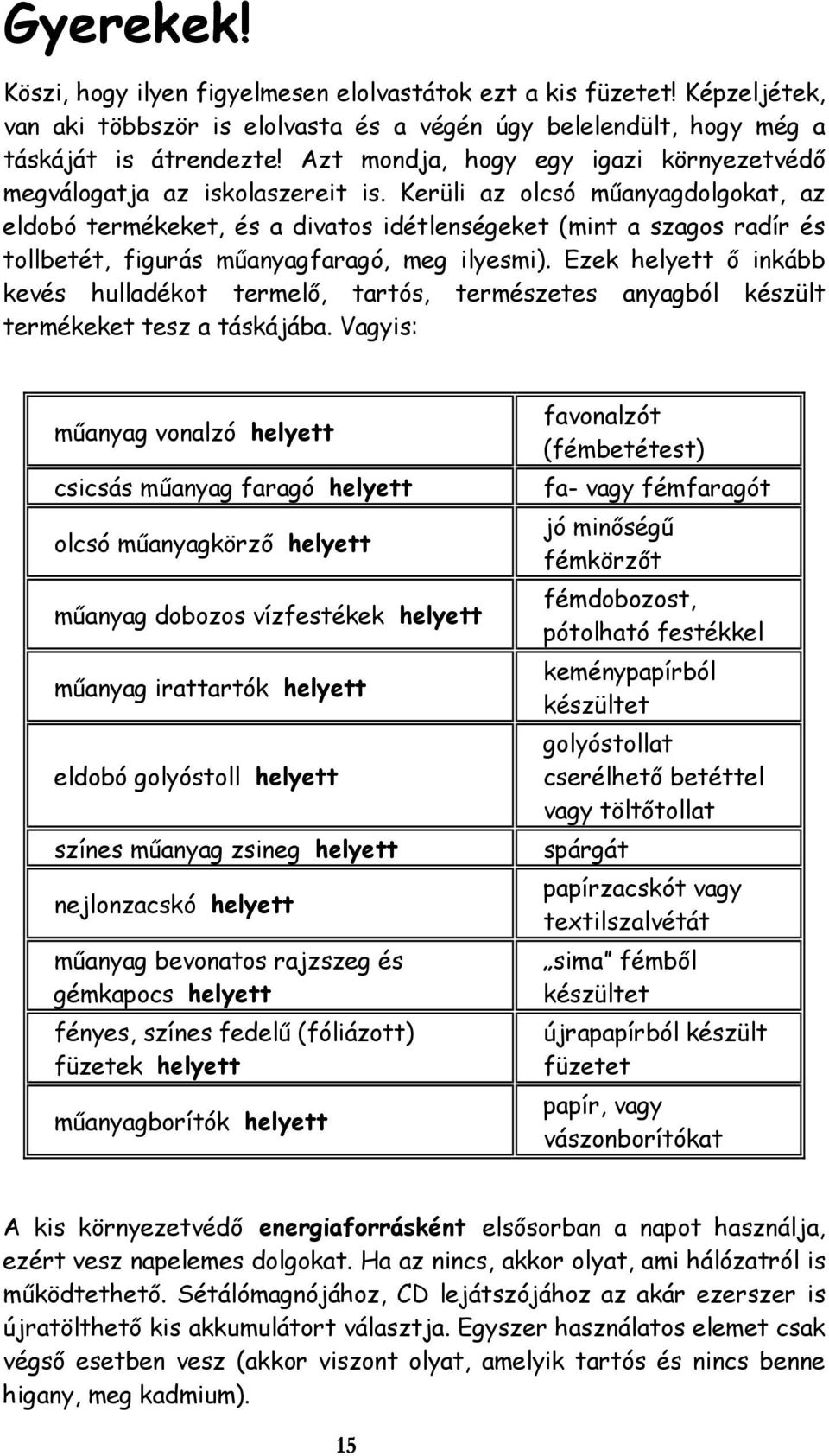 Kerüli az olcsó műanyagdolgokat, az eldobó termékeket, és a divatos idétlenségeket (mint a szagos radír és tollbetét, figurás műanyagfaragó, meg ilyesmi).