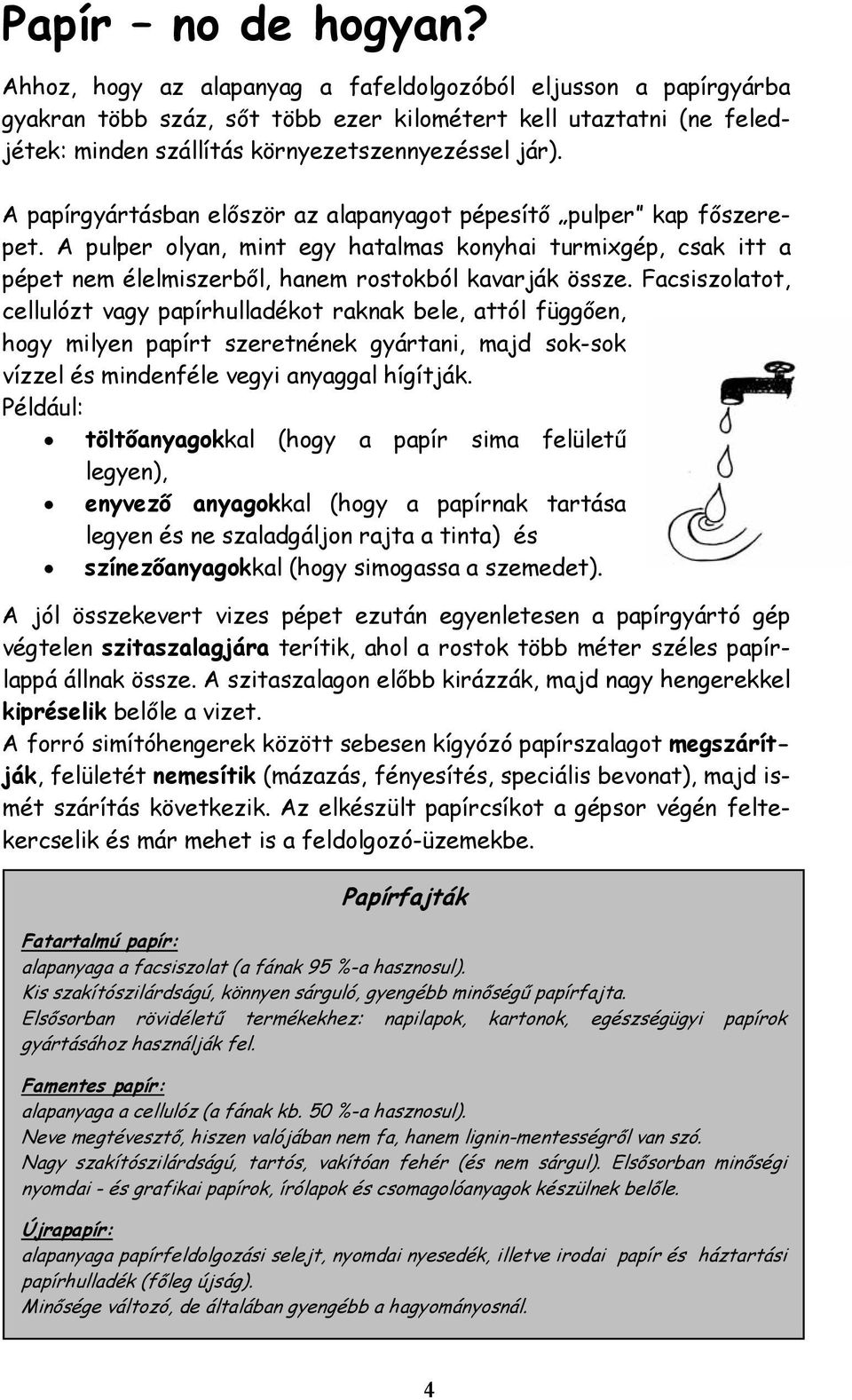 A papírgyártásban először az alapanyagot pépesítő pulper kap főszerepet. A pulper olyan, mint egy hatalmas konyhai turmixgép, csak itt a pépet nem élelmiszerből, hanem rostokból kavarják össze.