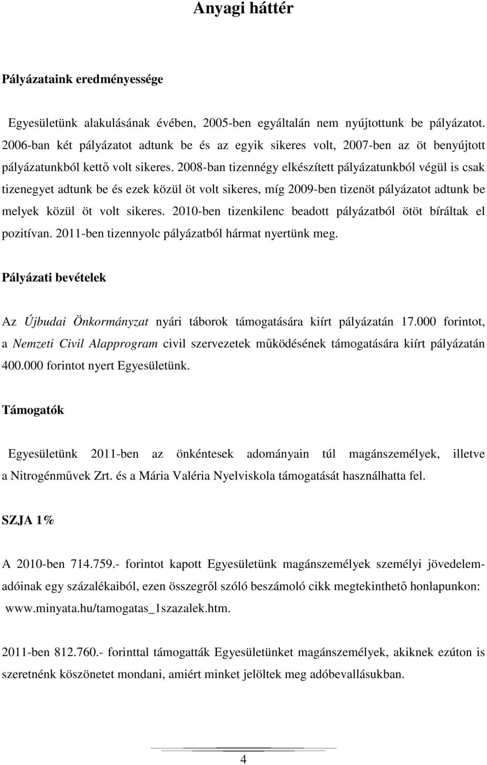 2008-ban tizennégy elkészített pályázatunkból végül is csak tizenegyet adtunk be és ezek közül öt volt sikeres, míg 2009-ben tizenöt pályázatot adtunk be melyek közül öt volt sikeres.