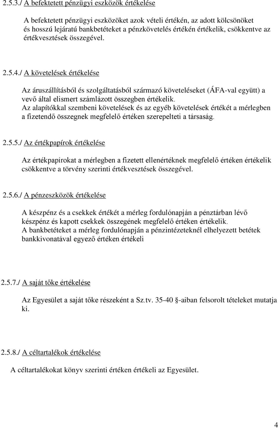 az értékvesztések összegével. 2.5.4./ A követelések értékelése Az áruszállításból és szolgáltatásból származó követeléseket (ÁFA-val együtt) a vevő által elismert számlázott összegben értékelik.