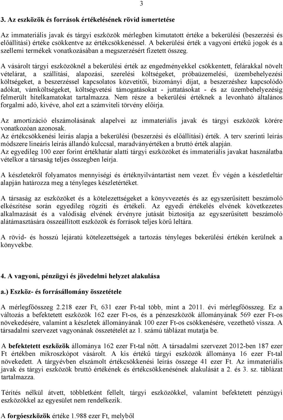 A vásárolt tárgyi eszközöknél a bekerülési érték az engedményekkel csökkentett, felárakkal növelt vételárat, a szállítási, alapozási, szerelési költségeket, próbaüzemelési, üzembehelyezési