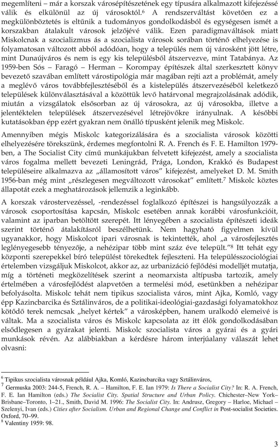 Ezen paradigmaváltások miatt Miskolcnak a szocializmus ás a szocialista városok sorában történő elhelyezése is folyamatosan változott abból adódóan, hogy a település nem új városként jött létre, mint