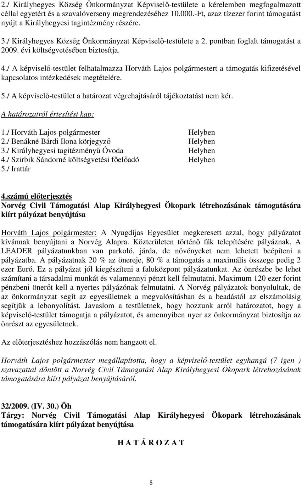 évi költségvetésében biztosítja. 4./ A -testület felhatalmazza Horváth Lajos polgármestert a támogatás kifizetésével kapcsolatos intézkedések megtételére. 5.