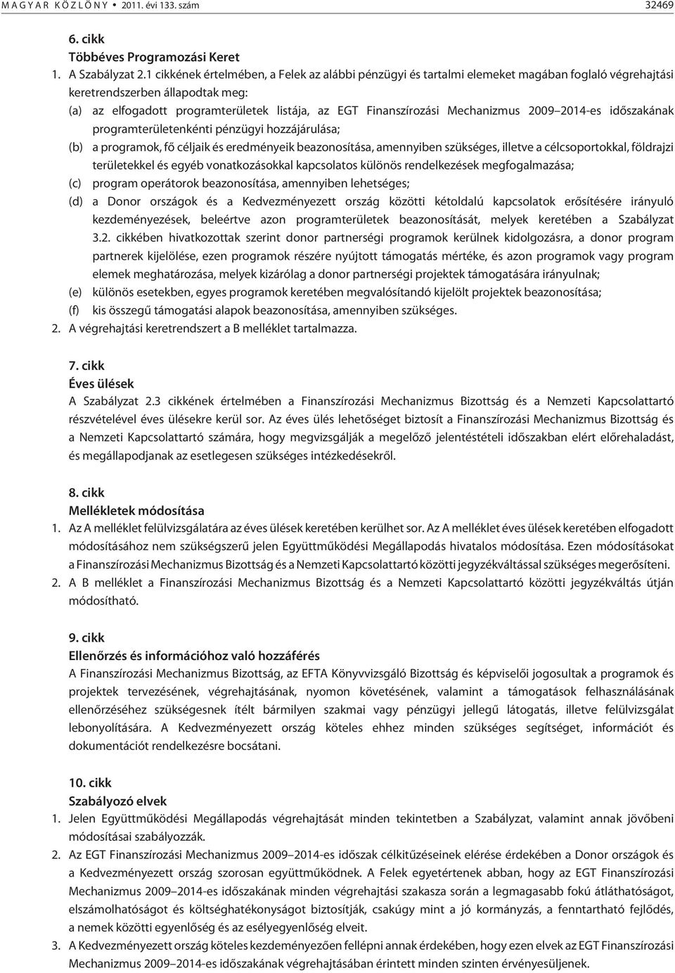 Mechanizmus 2009 2014-es idõszakának programterületenkénti pénzügyi hozzájárulása; (b) a programok, fõ céljaik és eredményeik beazonosítása, amennyiben szükséges, illetve a célcsoportokkal, földrajzi