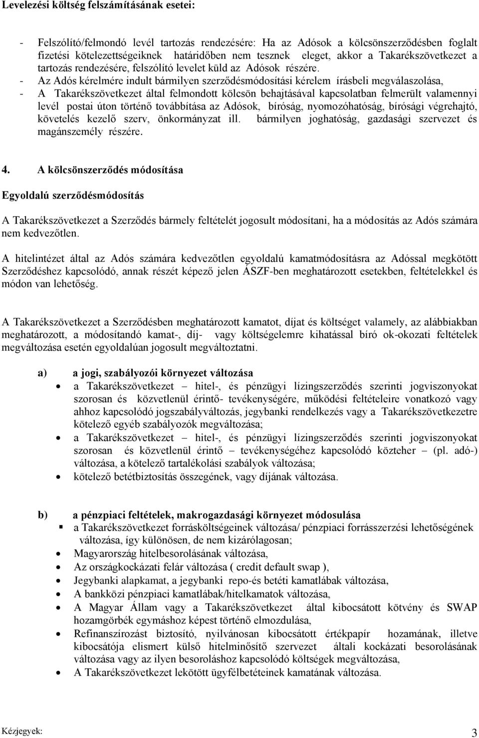 - Az Adós kérelmére indult bármilyen szerződésmódosítási kérelem írásbeli megválaszolása, - A Takarékszövetkezet által felmondott kölcsön behajtásával kapcsolatban felmerült valamennyi levél postai