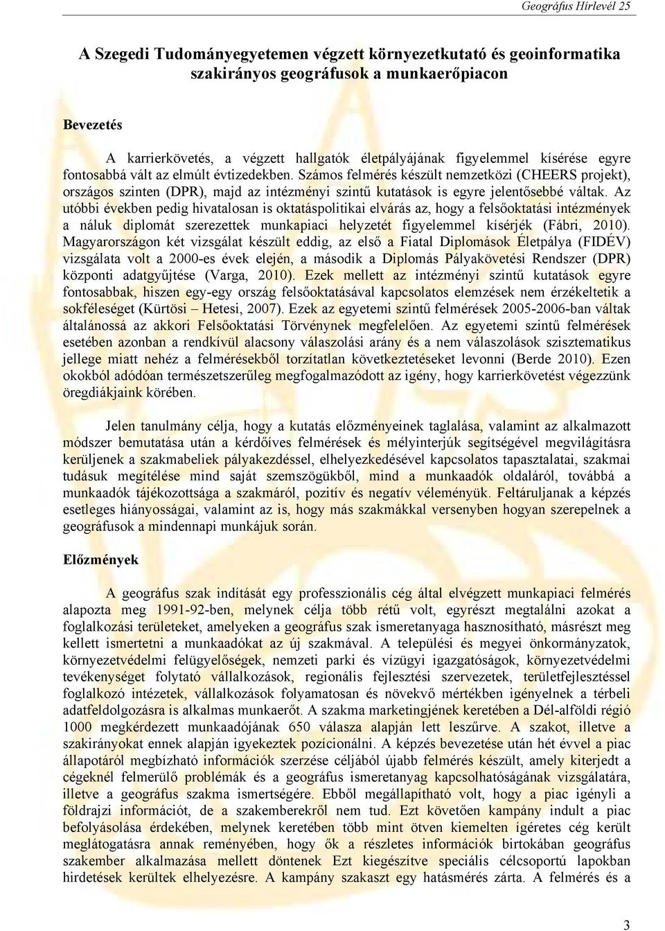 Az utóbbi években pedig hivatalosan is oktatáspolitikai elvárás az, hogy a felsőoktatási intézmények a náluk diplomát szerezettek munkapiaci helyzetét figyelemmel kísérjék (Fábri, 2010).