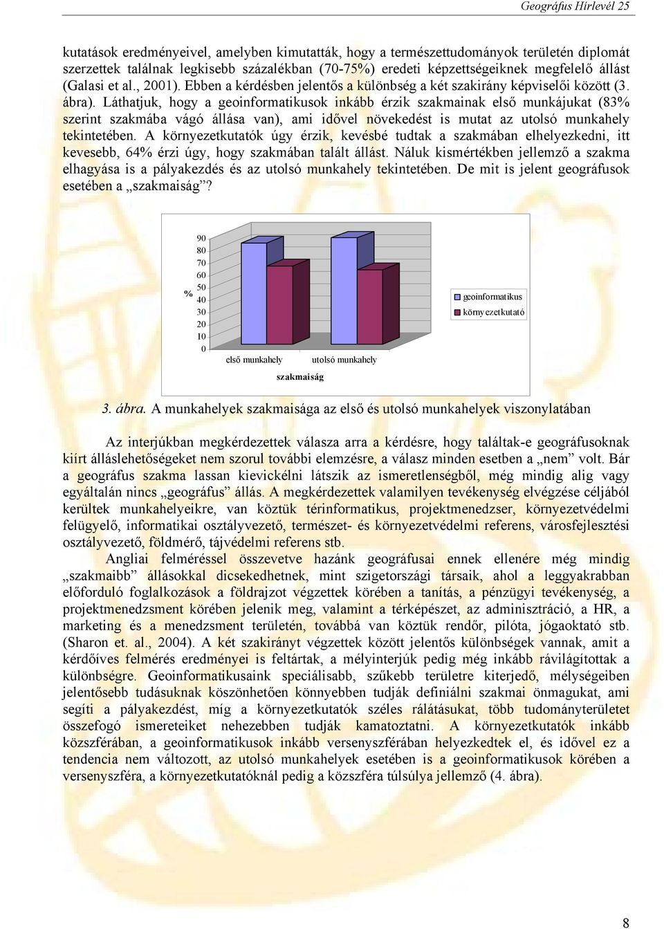 Láthatjuk, hogy a geoinformatikusok inkább érzik szakmainak első munkájukat (83% szerint szakmába vágó állása van), ami idővel növekedést is mutat az utolsó munkahely tekintetében.