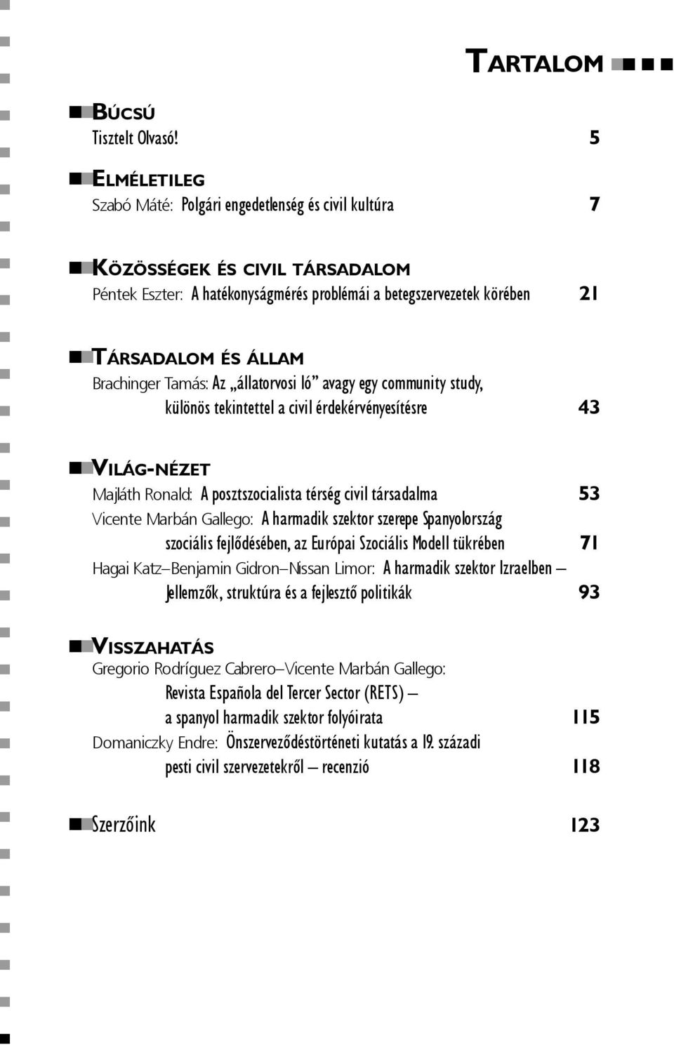 Brachinger Tamás: Az állatorvosi ló avagy egy community study, különös tekintettel a civil érdekérvényesítésre 43 VILÁG-NÉZET Majláth Ronald: A posztszocialista térség civil társadalma 53 Vicente