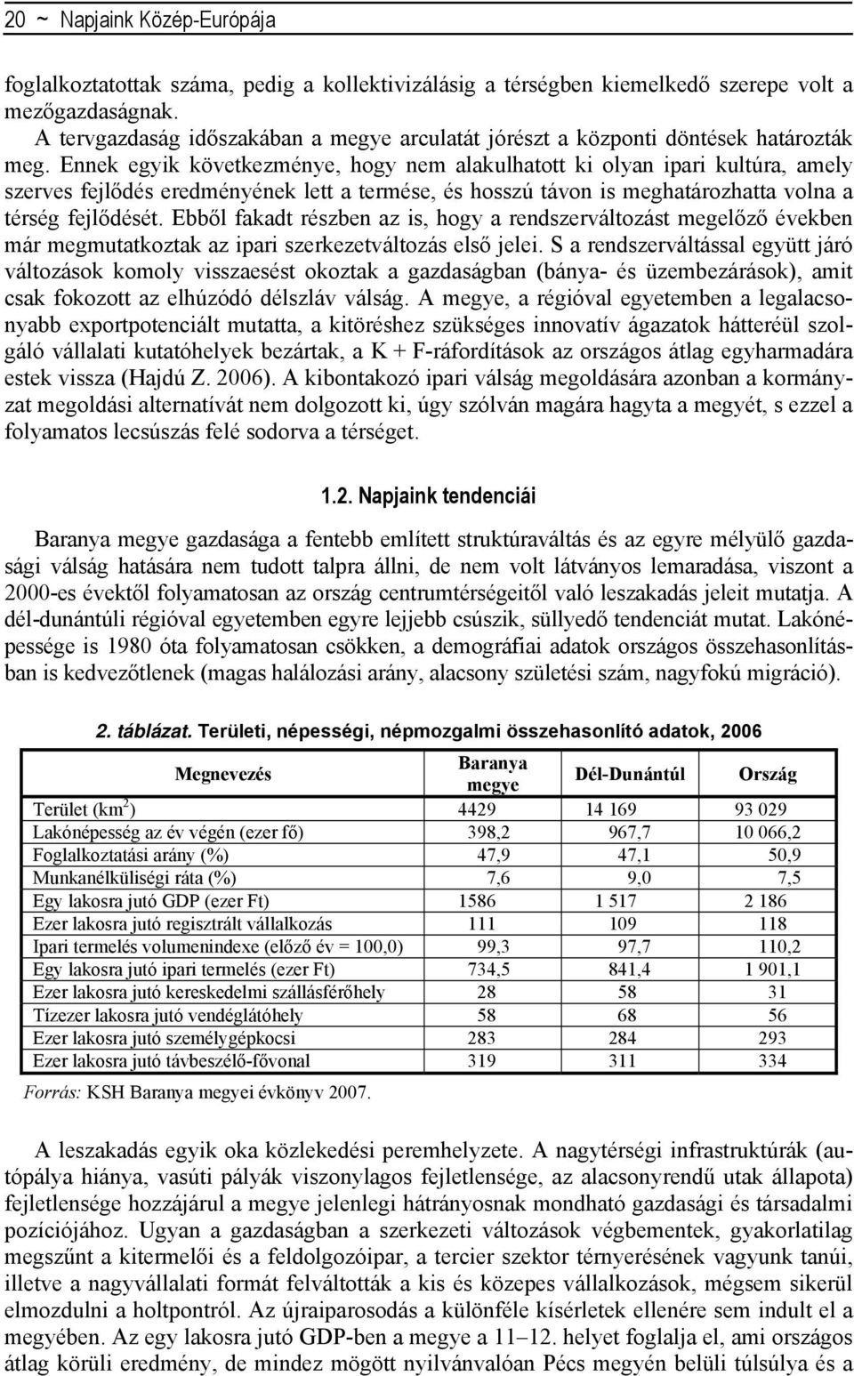 Ennek egyik következménye, hogy nem alakulhatott ki olyan ipari kultúra, amely szerves fejlődés eredményének lett a termése, és hosszú távon is meghatározhatta volna a térség fejlődését.