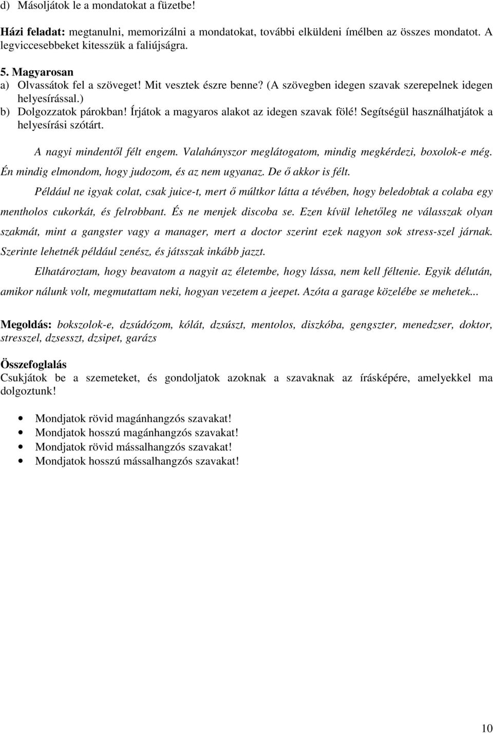 Írjátok a magyaros alakot az idegen szavak fölé! Segítségül használhatjátok a helyesírási szótárt. A nagyi mindentől félt engem. Valahányszor meglátogatom, mindig megkérdezi, boxolok-e még.