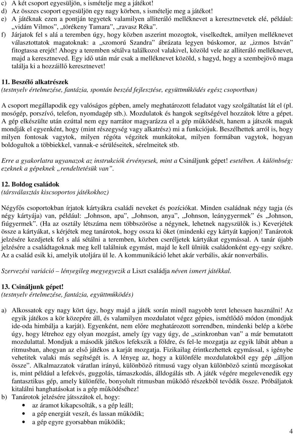 f) Járjatok fel s alá a teremben úgy, hogy közben aszerint mozogtok, viselkedtek, amilyen melléknevet választottatok magatoknak: a szomorú Szandra ábrázata legyen búskomor, az izmos István fitogtassa