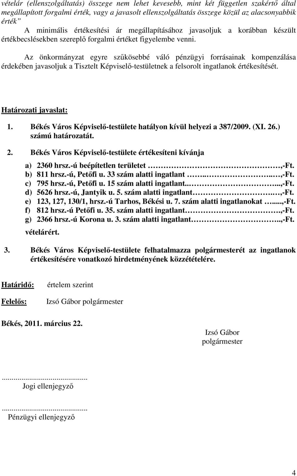 Az önkormányzat egyre szűkösebbé váló pénzügyi forrásainak kompenzálása érdekében javasoljuk a Tisztelt Képviselő-testületnek a felsorolt ingatlanok értékesítését. Határozati javaslat: 1.