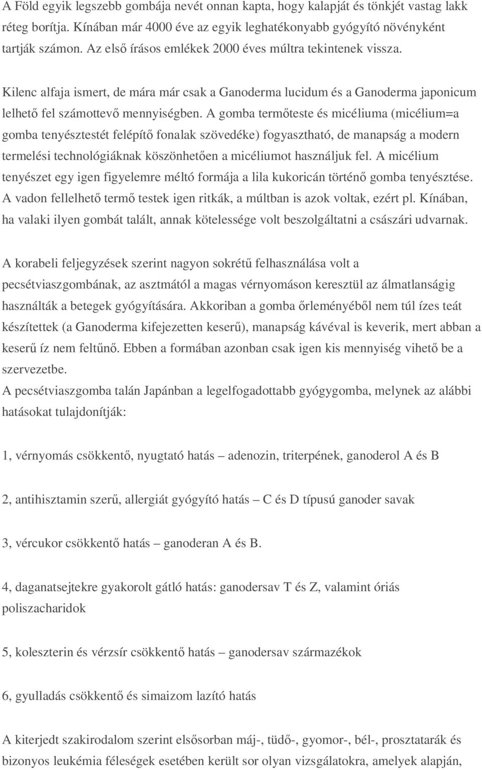 A gomba term teste és micéliuma (micélium=a gomba tenyésztestét felépít fonalak szövedéke) fogyasztható, de manapság a modern termelési technológiáknak köszönhet en a micéliumot használjuk fel.