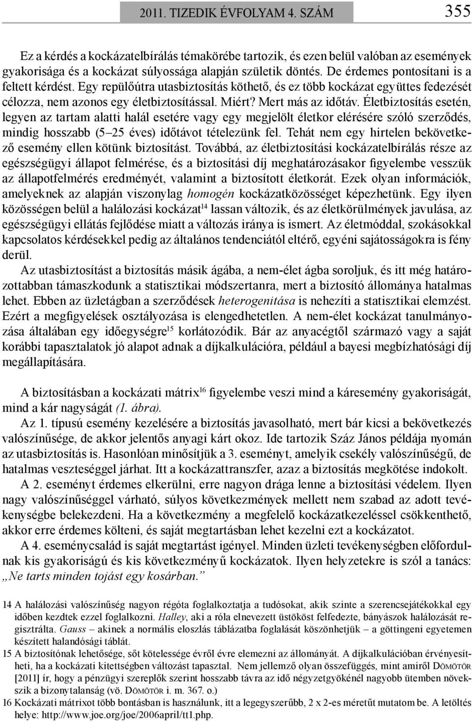 Életbiztosítás esetén, legyen az tartam alatti halál esetére vagy egy megjelölt életkor elérésére szóló szerződés, mindig hosszabb (5 5 éves) időtávot tételezünk fel.