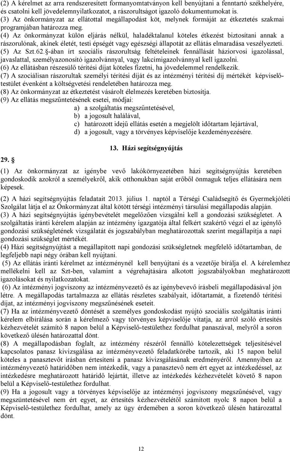 (4) Az önkormányzat külön eljárás nélkül, haladéktalanul köteles étkezést biztosítani annak a rászorulónak, akinek életét, testi épségét vagy egészségi állapotát az ellátás elmaradása veszélyezteti.