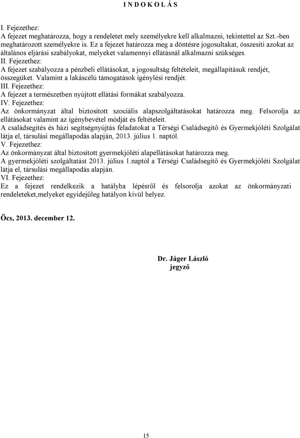 Fejezethez: A fejezet szabályozza a pénzbeli ellátásokat, a jogosultság feltételeit, megállapításuk rendjét, összegüket. Valamint a lakáscélú támogatások igénylési rendjét. III.