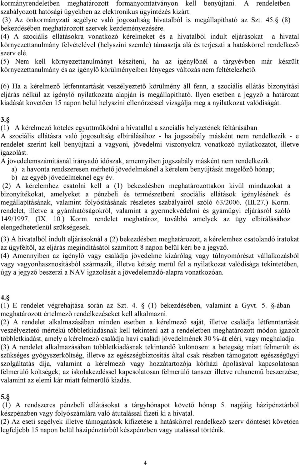 (4) A szociális ellátásokra vonatkozó kérelmeket és a hivatalból indult eljárásokat a hivatal környezettanulmány felvételével (helyszíni szemle) támasztja alá és terjeszti a hatáskörrel rendelkező