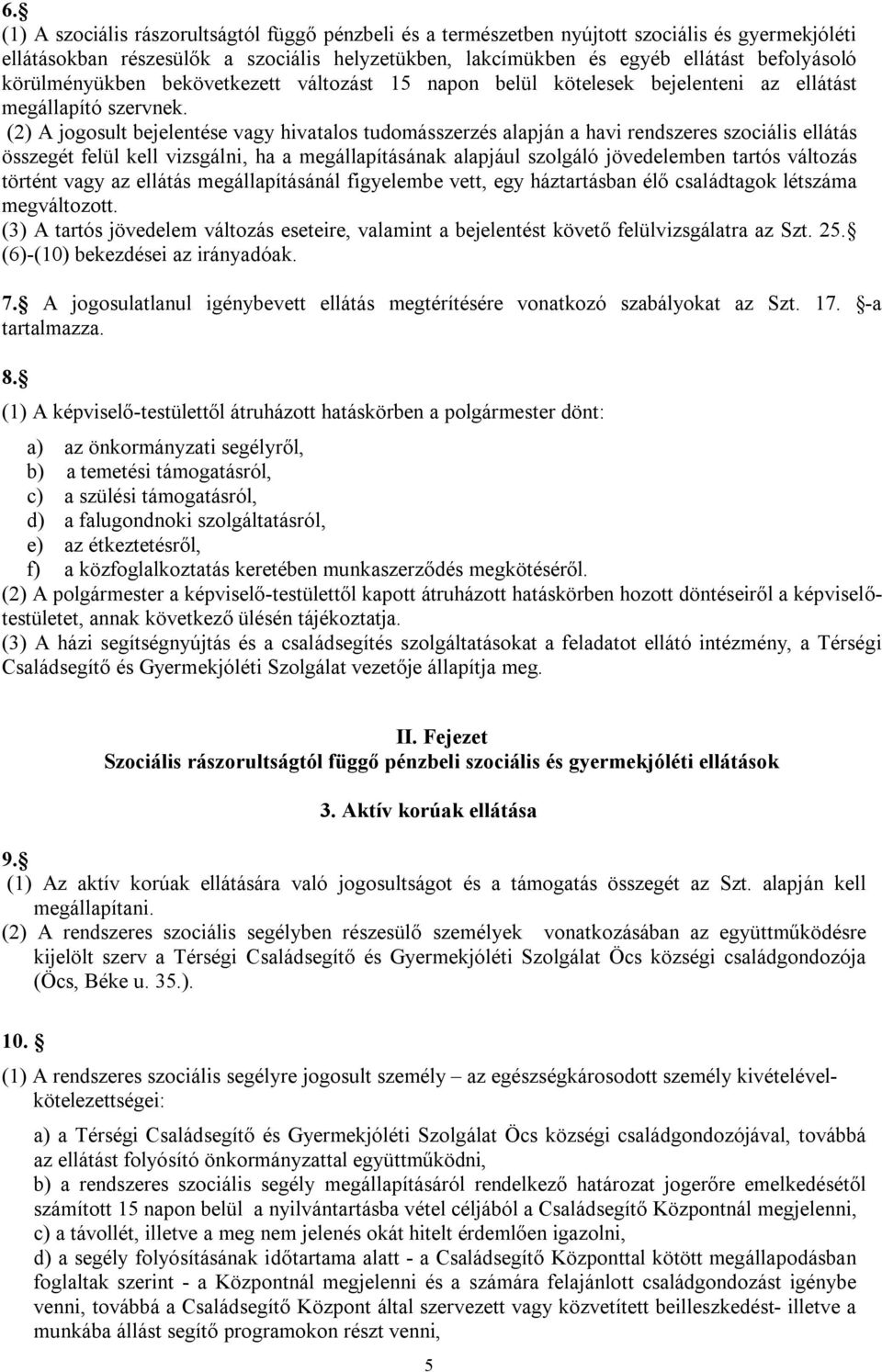 (2) A jogosult bejelentése vagy hivatalos tudomásszerzés alapján a havi rendszeres szociális ellátás összegét felül kell vizsgálni, ha a megállapításának alapjául szolgáló jövedelemben tartós