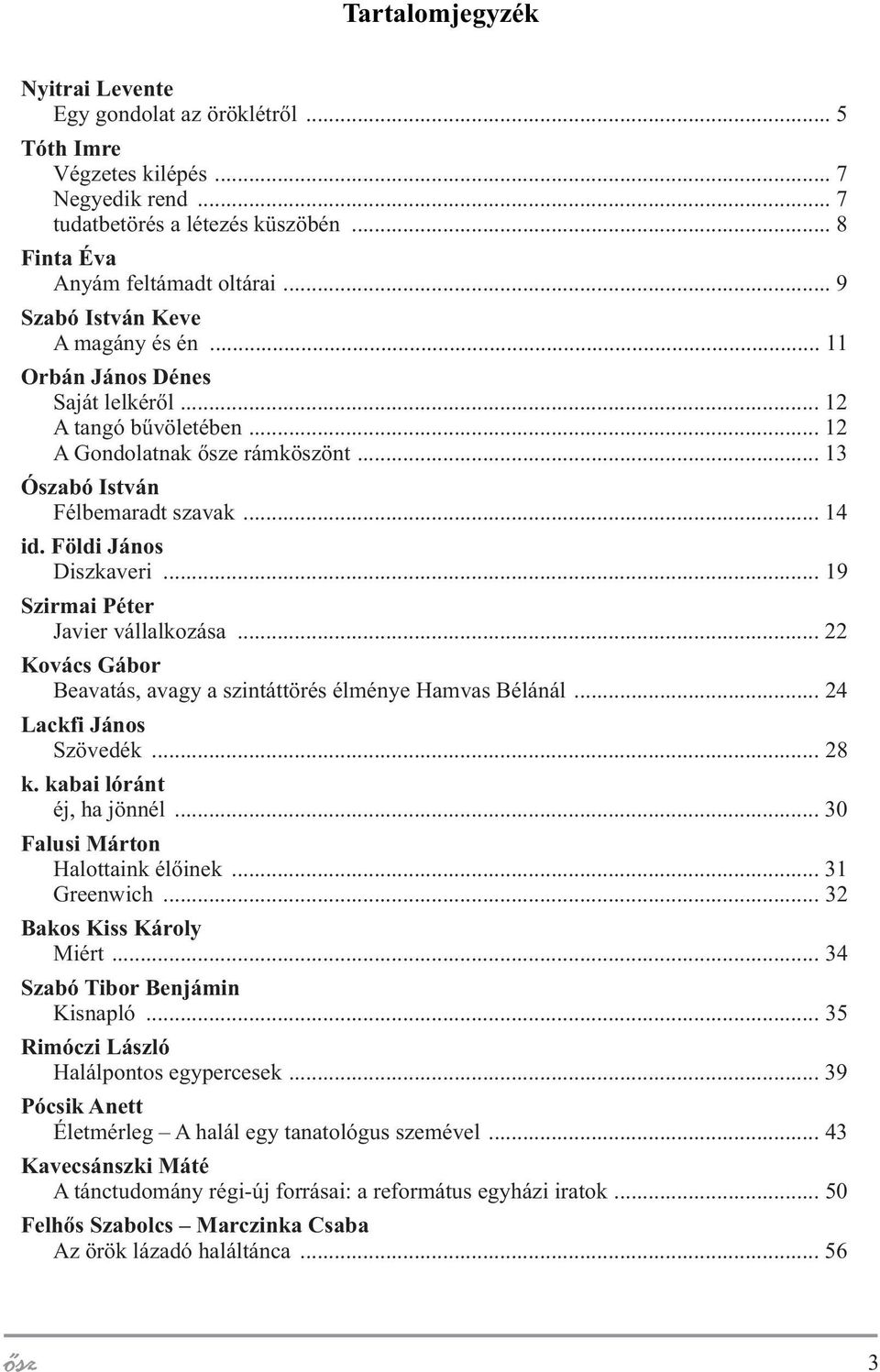 Földi János Diszkaveri... 19 Szirmai Péter Javier vállalkozása... 22 Kovács Gábor Beavatás, avagy a szintáttörés élménye Hamvas Bélánál... 24 Lackfi János Szövedék... 28 k. kabai lóránt éj, ha jönnél.