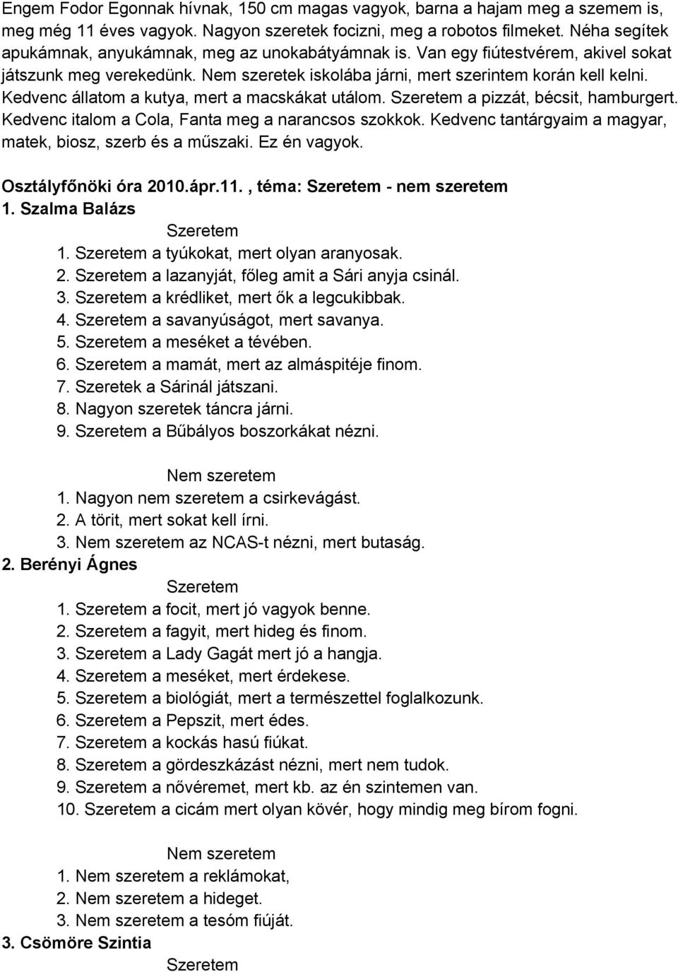 Kedvenc állatom a kutya, mert a macskákat utálom. a pizzát, bécsit, hamburgert. Kedvenc italom a Cola, Fanta meg a narancsos szokkok. Kedvenc tantárgyaim a magyar, matek, biosz, szerb és a műszaki.