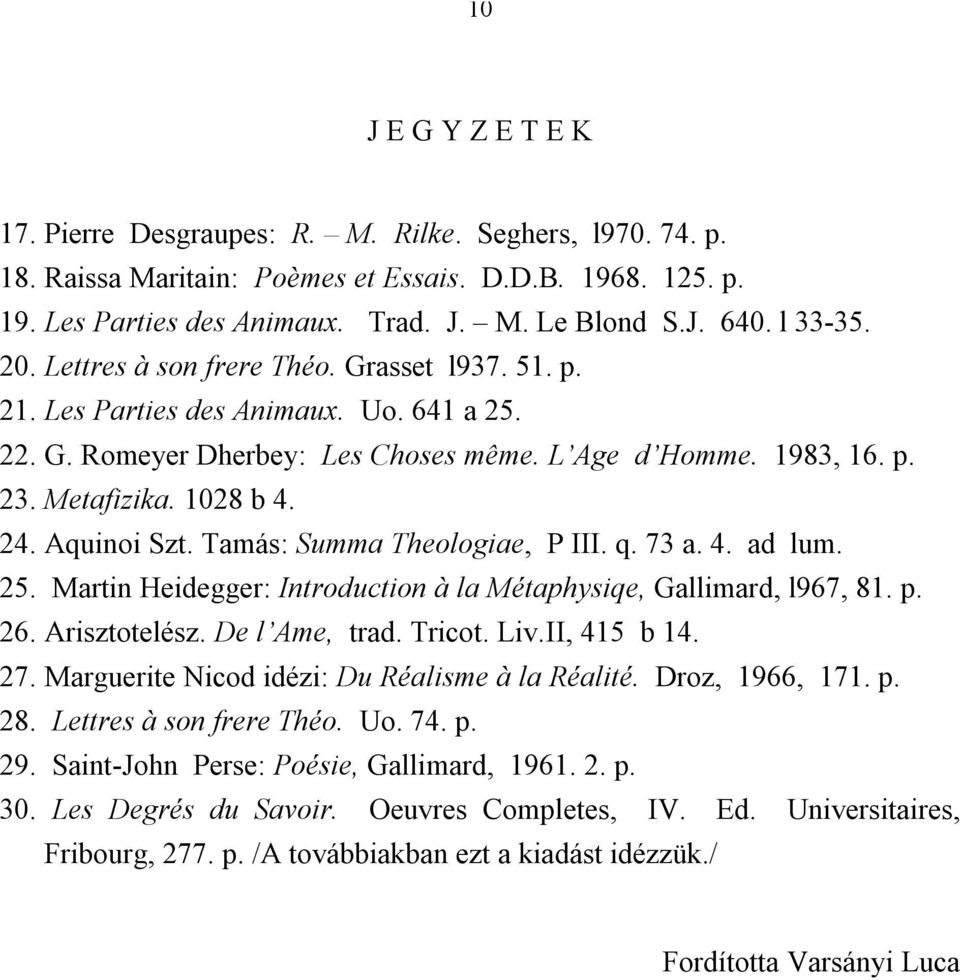 24. Aquinoi Szt. Tamás: Summa Theologiae, P III. q. 73 a. 4. ad lum. 25. Martin Heidegger: Introduction à la Métaphysiqe, Gallimard, l967, 81. p. 26. Arisztotelész. De l Ame, trad. Tricot. Liv.