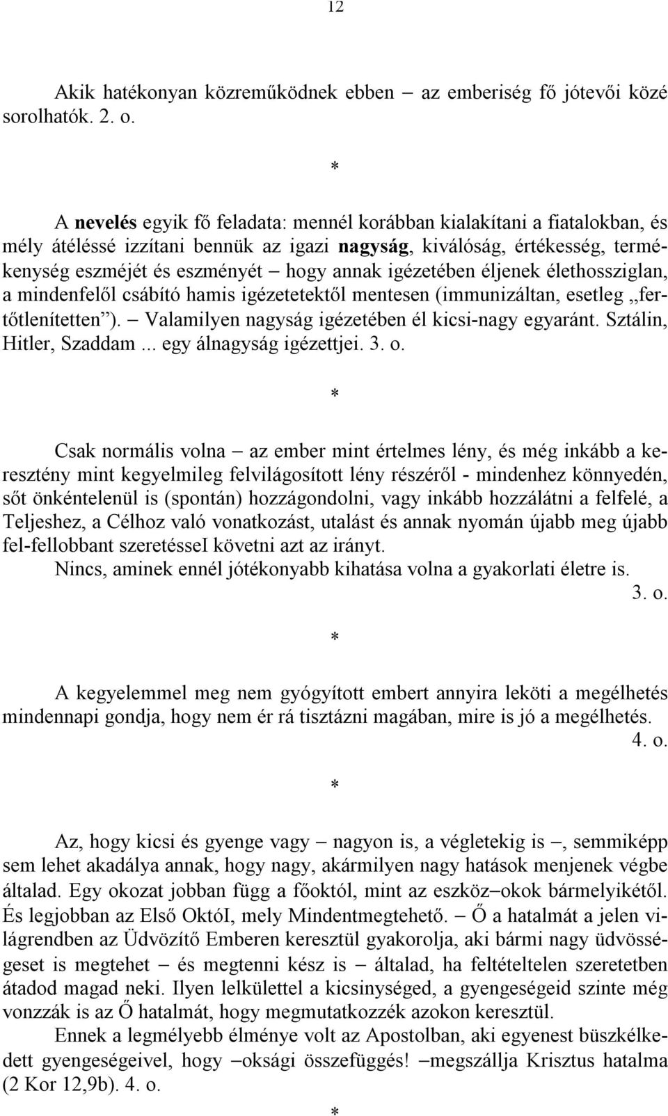 igézetében éljenek élethossziglan, a mindenfelől csábító hamis igézetetektől mentesen (immunizáltan, esetleg fertőtlenítetten ). Valamilyen nagyság igézetében él kicsi-nagy egyaránt.