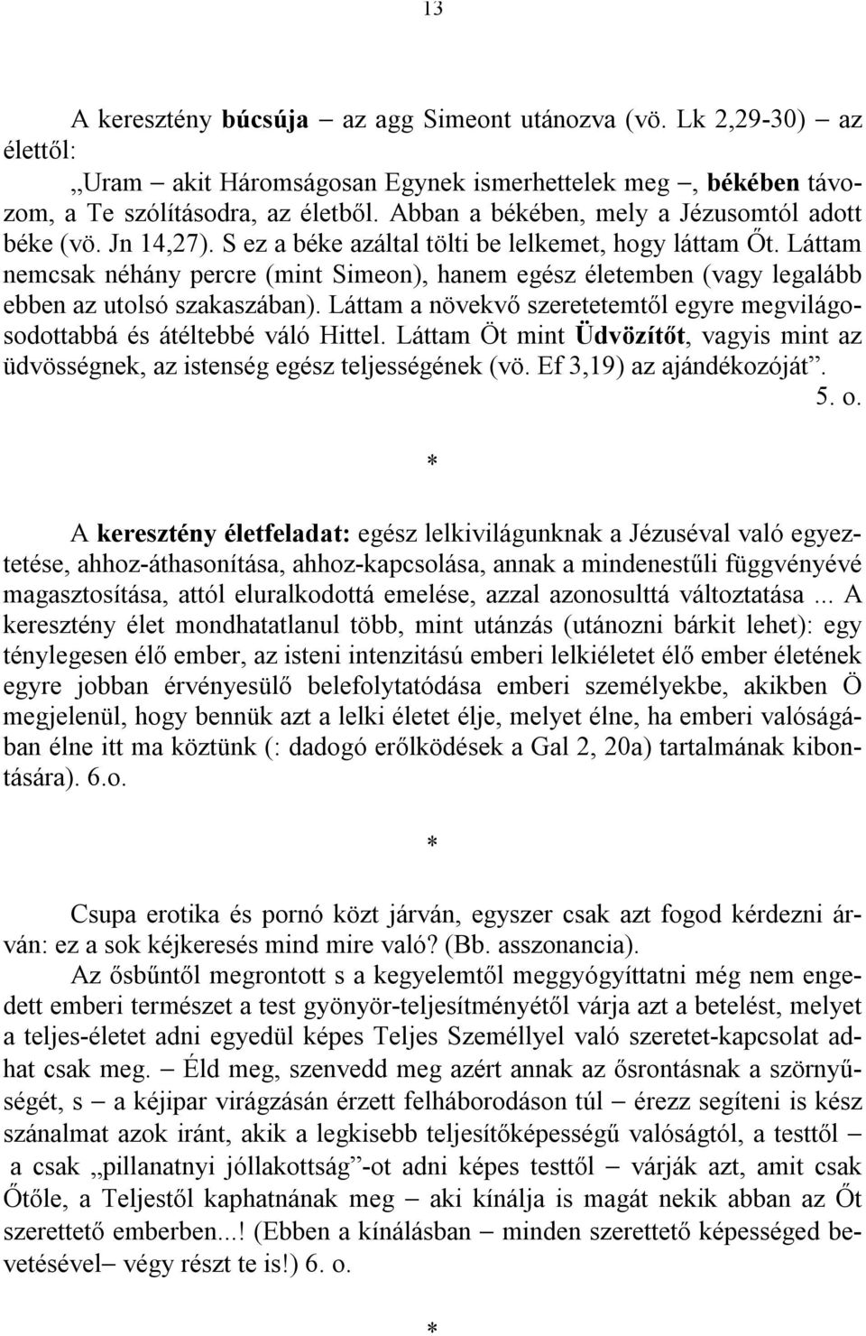 Láttam nemcsak néhány percre (mint Simeon), hanem egész életemben (vagy legalább ebben az utolsó szakaszában). Láttam a növekvő szeretetemtől egyre megvilágosodottabbá és átéltebbé váló Hittel.