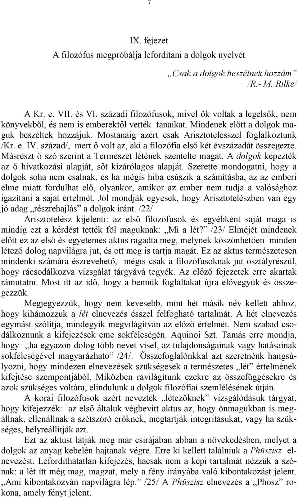 Mostanáig azért csak Arisztotelésszel foglalkoztunk /Kr. e. IV. század/, mert ő volt az, aki a filozófia első két évszázadát összegezte. Másrészt ő szó szerint a Természet létének szentelte magát.