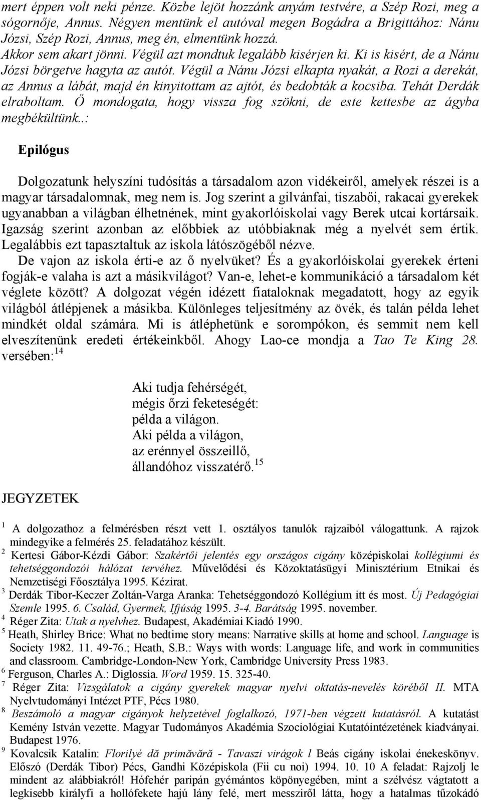 Ki is kisért, de a Nánu Józsi börgetve hagyta az autót. Végül a Nánu Józsi elkapta nyakát, a Rozi a derekát, az Annus a lábát, majd én kinyitottam az ajtót, és bedobták a kocsiba.