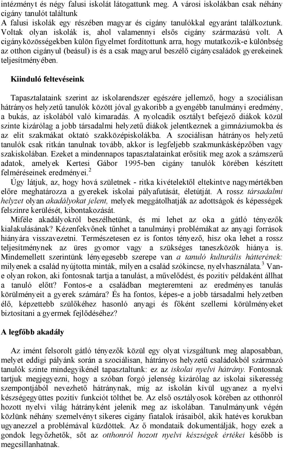 A cigányközösségekben külön figyelmet fordítottunk arra, hogy mutatkozik-e különbség az otthon cigányul (beásul) is és a csak magyarul beszélő cigánycsaládok gyerekeinek teljesítményében.