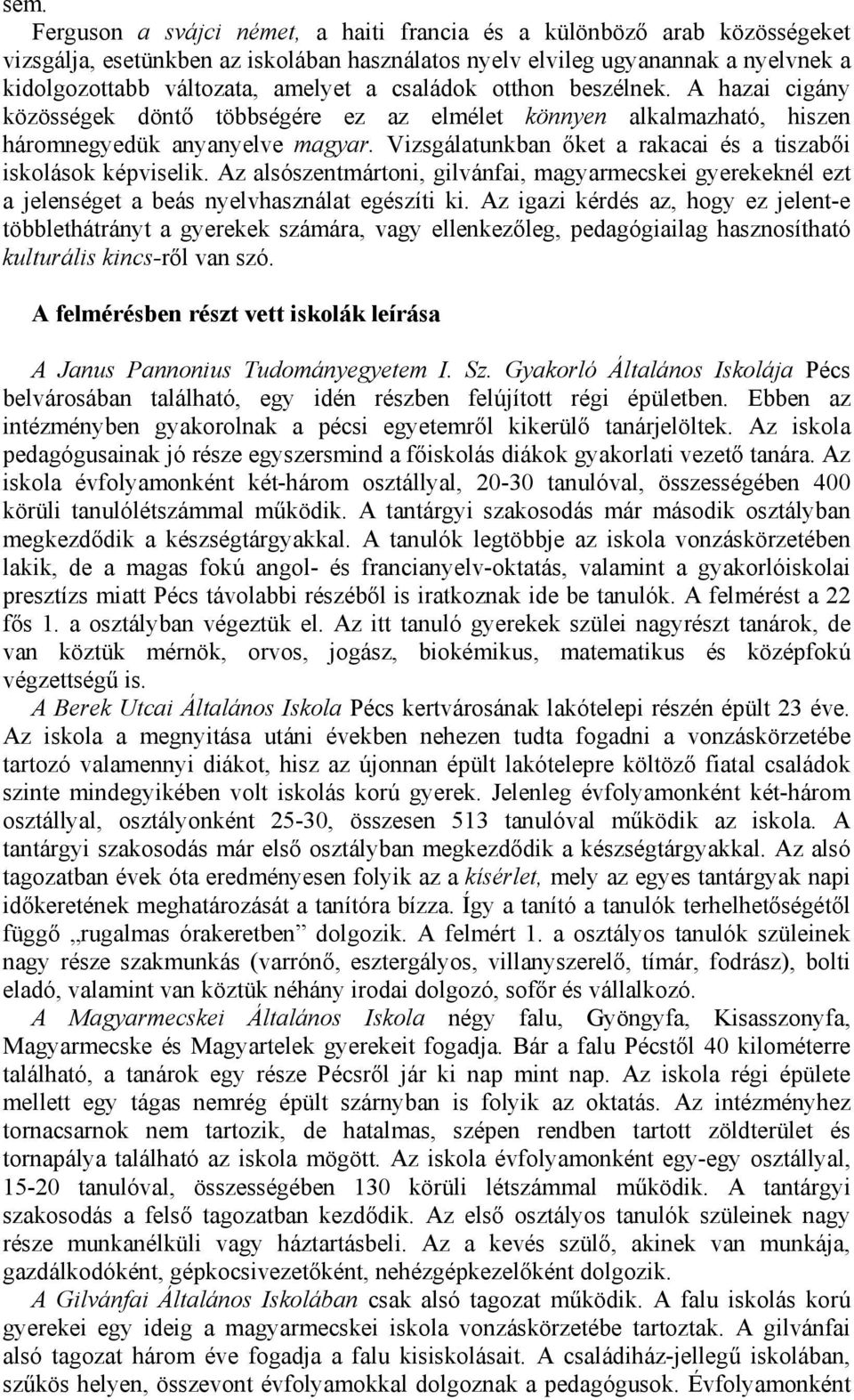 Vizsgálatunkban őket a rakacai és a tiszabői iskolások képviselik. Az alsószentmártoni, gilvánfai, magyarmecskei gyerekeknél ezt a jelenséget a beás nyelvhasználat egészíti ki.