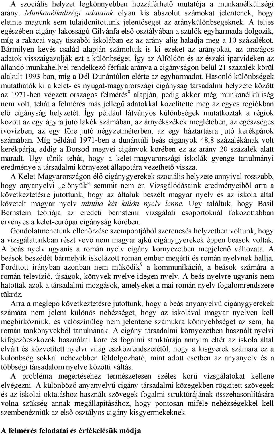 A teljes egészében cigány lakosságú Gilvánfa első osztályában a szülők egyharmada dolgozik, míg a rakacai vagy tiszabői iskolában ez az arány alig haladja meg a 10 százalékot.