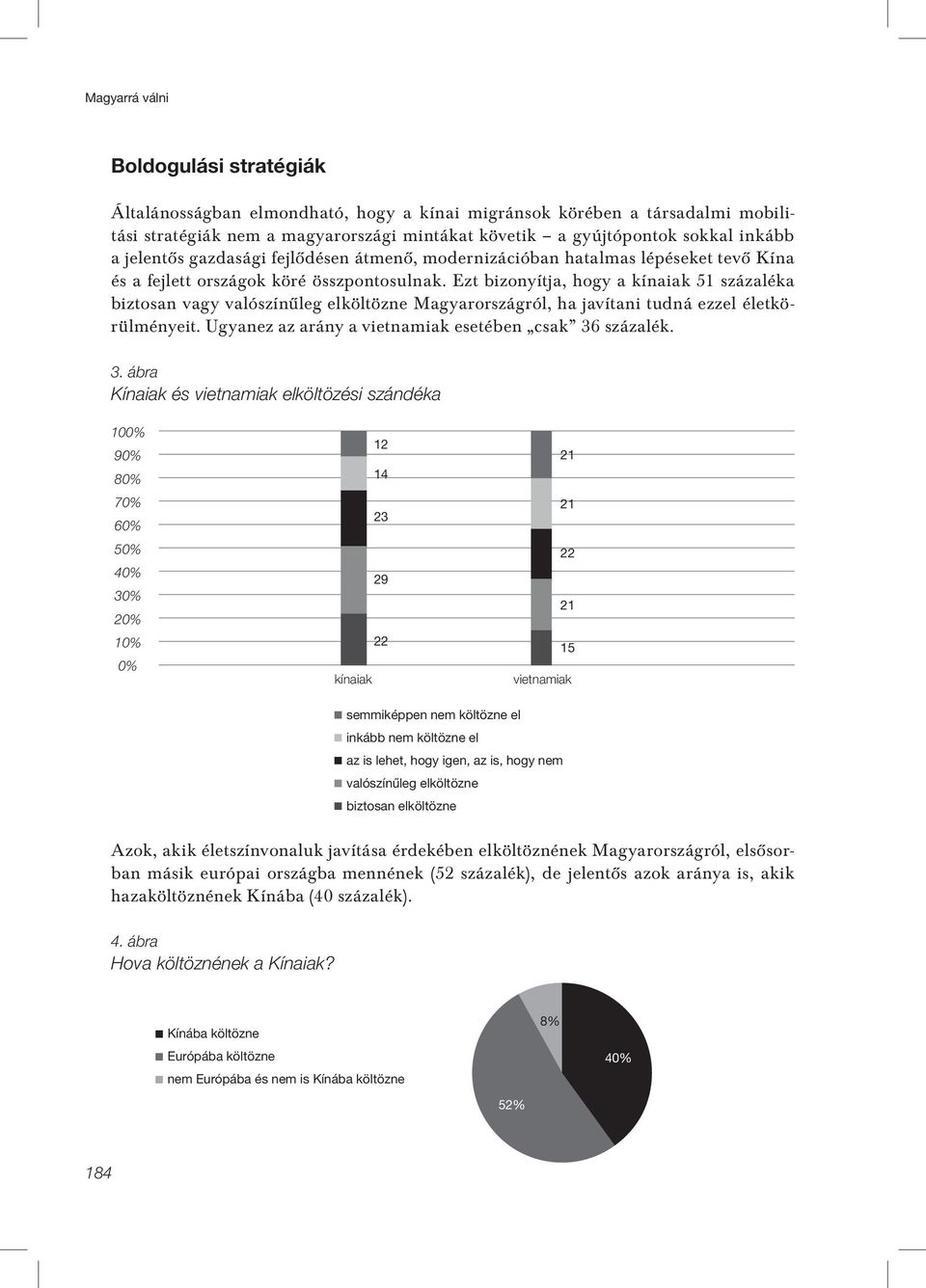 Ezt bizonyítja, hogy a kínaiak 51 százaléka biztosan vagy valószínûleg elköltözne Magyarországról, ha javítani tudná ezzel életkörülményeit. Ugyanez az arány a vietnamiak esetében csak 36