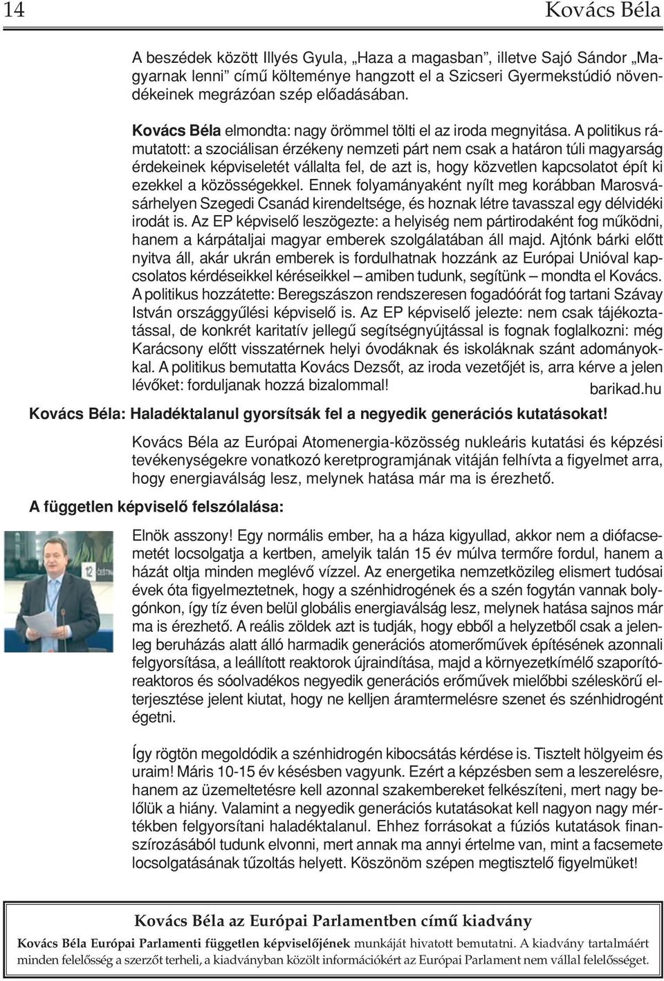 A politikus rámutatott: a szociálisan érzékeny nemzeti párt nem csak a határon túli magyarság érdekeinek képviseletét vállalta fel, de azt is, hogy közvetlen kapcsolatot épít ki ezekkel a