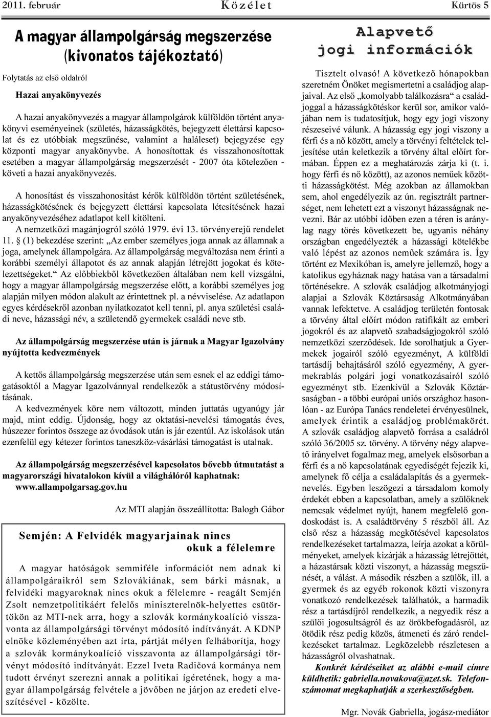 A honosítottak és visszahonosítottak esetében a magyar állampolgárság megszerzését - 2007 óta kötelezõen - követi a hazai anyakönyvezés.