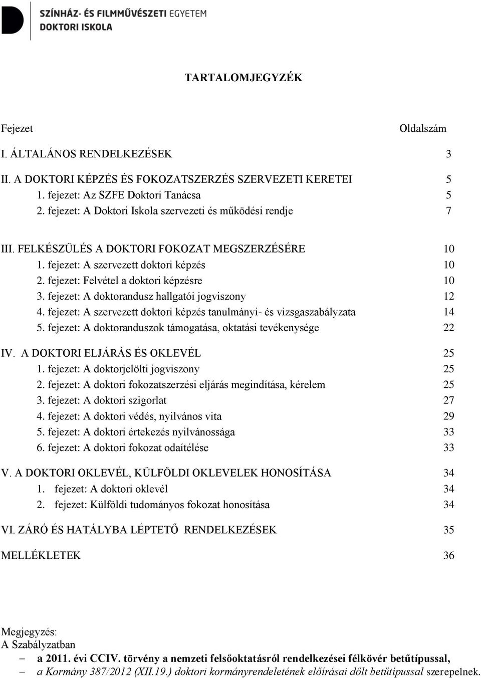 fejezet: A doktorandusz hallgatói jogviszony 12 4. fejezet: A szervezett doktori képzés tanulmányi- és vizsgaszabályzata 14 5. fejezet: A doktoranduszok támogatása, oktatási tevékenysége 22 IV.