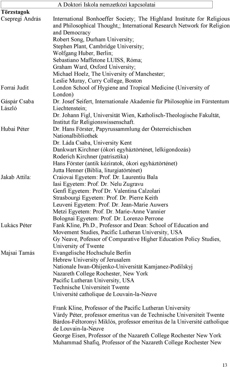 LUISS, Róma; Graham Ward, Oxfrd University; Michael Helz, The University f Manchester; Leslie Muray, Curry Cllege, Bstn Lndn Schl f Hygiene and Trpical Medicine (University f Lndn) Dr.