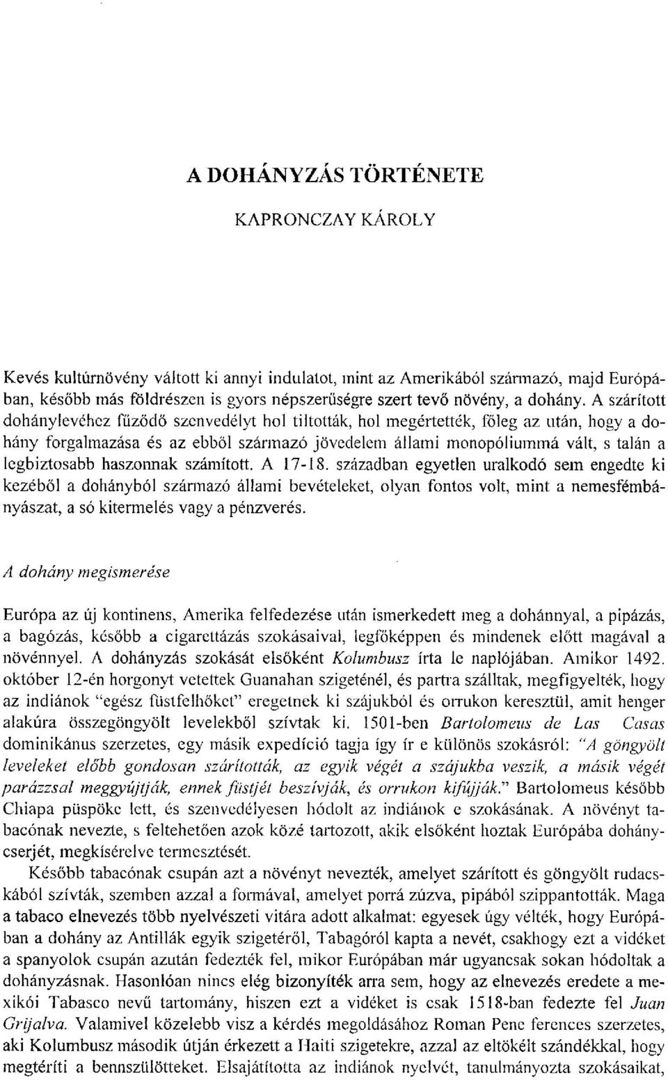 A szárított dohánylevéhez fűződő szenvedélyt hol tiltották, hol megértették, főleg az után, hogy a dohány forgalmazása és az ebből származó jövedelem állami monopóliummá vált, s talán a legbiztosabb