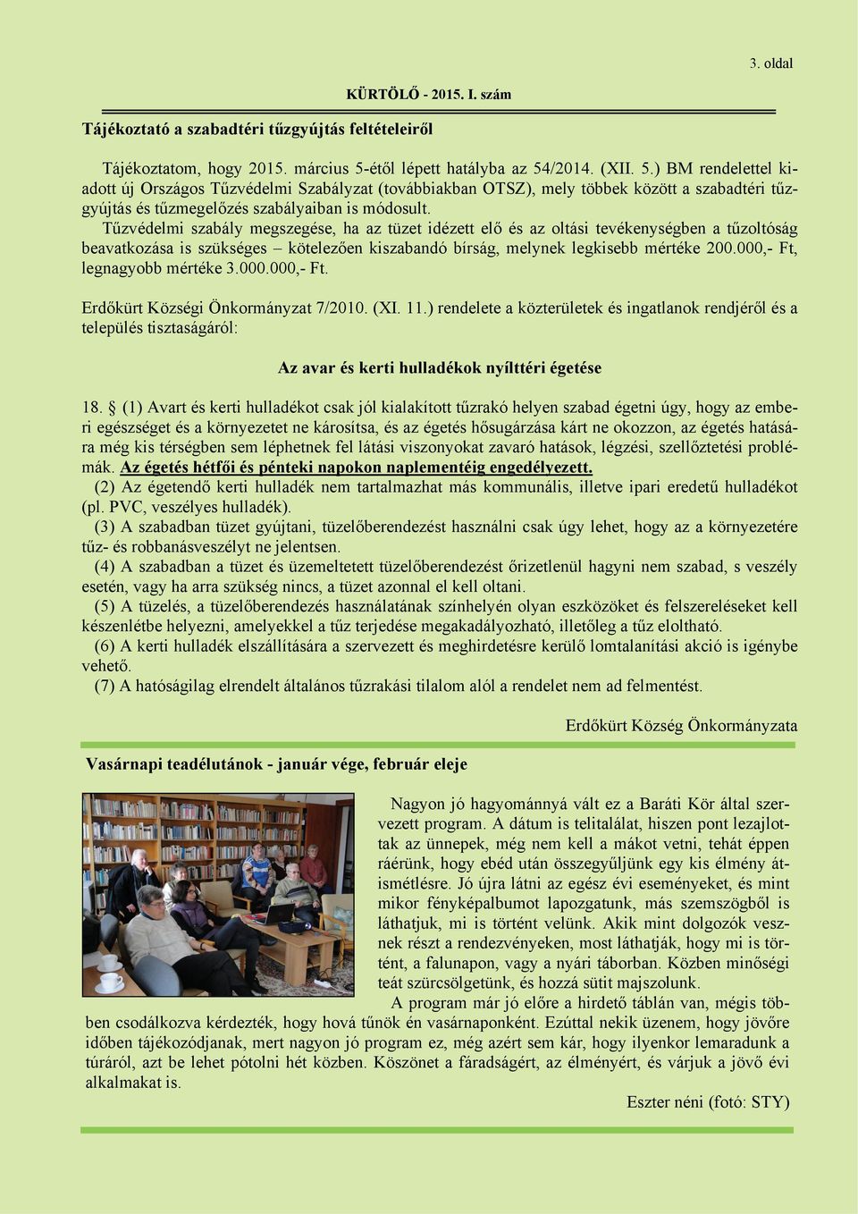 Tűzvédelmi szabály megszegése, ha az tüzet idézett elő és az oltási tevékenységben a tűzoltóság beavatkozása is szükséges kötelezően kiszabandó bírság, melynek legkisebb mértéke 200.