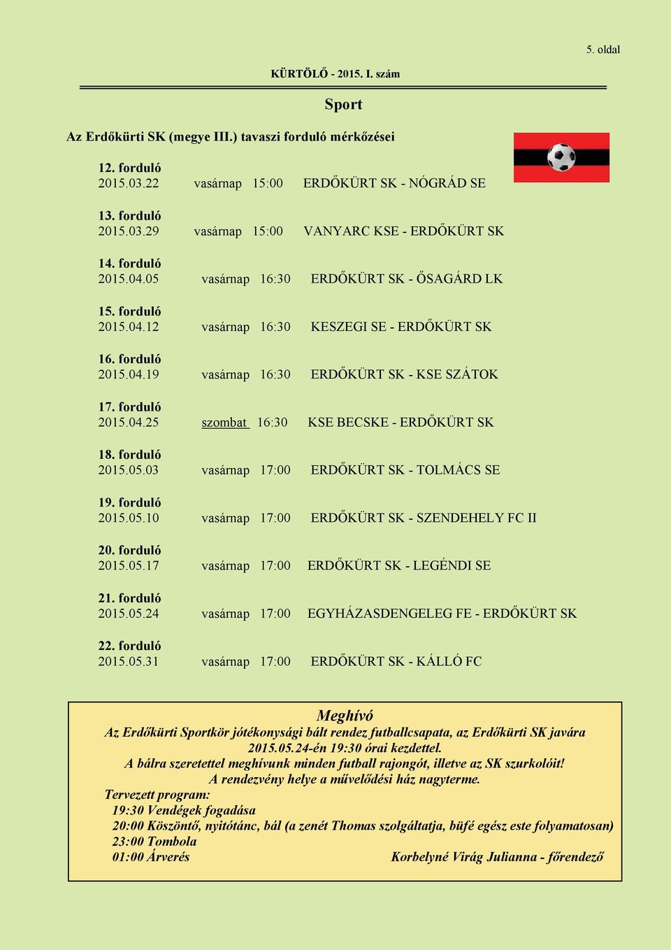 forduló 2015.04.25 szombat 16:30 KSE BECSKE - ERDŐKÜRT SK 18. forduló 2015.05.03 vasárnap 17:00 ERDŐKÜRT SK - TOLMÁCS SE 19. forduló 2015.05.10 vasárnap 17:00 ERDŐKÜRT SK - SZENDEHELY FC II 20.