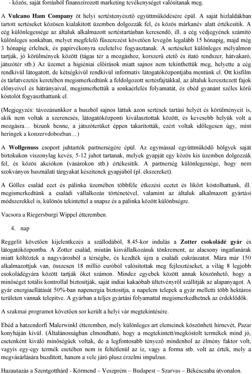 a cég védjegyének számító különleges sonkában, melyet megfelelő fűszerezést követően levegőn legalább 15 hónapig, majd még 3 hónapig érlelnek, és papírvékonyra szeletelve fogyasztanak.