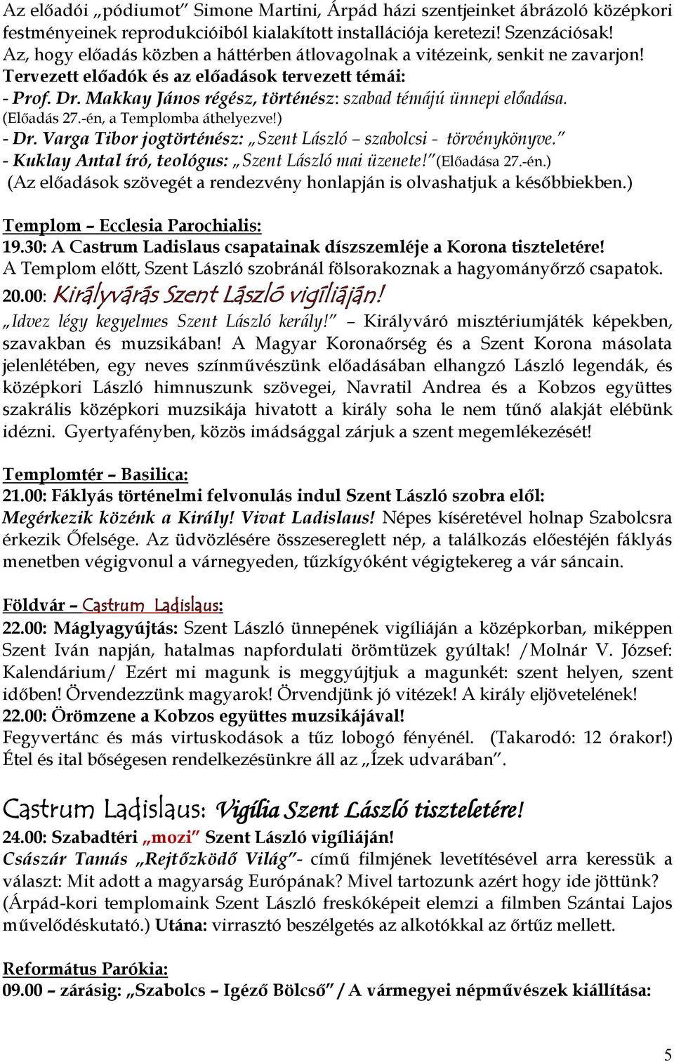 Makkay János régész, történész: szabad témájú ünnepi előadása. (Előadás 27.-én, a Templomba áthelyezve!) - Dr. Varga Tibor jogtörténész: Szent László szabolcsi - törvénykönyve.