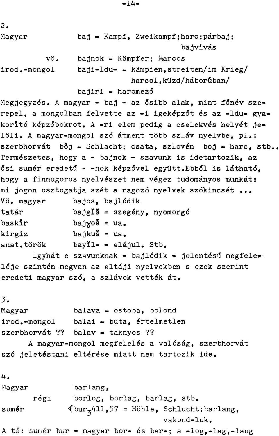 nyelvbe, pl.; szerbhorvát böj = Schlacht; csata, szlovén bej = harc, stb, Természetes, hogy a - bajnok - szavunk is idetartozik, az ősi sumér eredetű - -nők képzővel együtt.