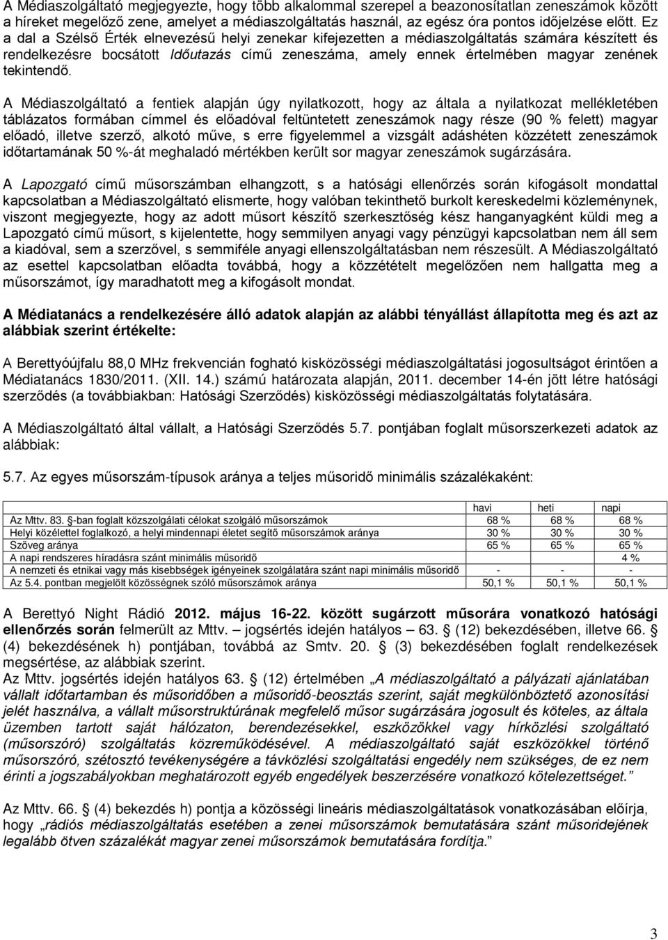 A Médiaszolgáltató a fentiek alapján úgy nyilatkozott, hogy az általa a nyilatkozat mellékletében táblázatos formában címmel és előadóval feltüntetett számok nagy része (90 % felett) magyar előadó,