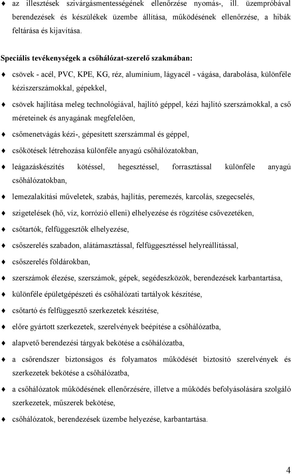 technológiával, hajlító géppel, kézi hajlító szerszámokkal, a cső méreteinek és anyagának megfelelően, csőmenetvágás kézi-, gépesített szerszámmal és géppel, csőkötések létrehozása különféle anyagú