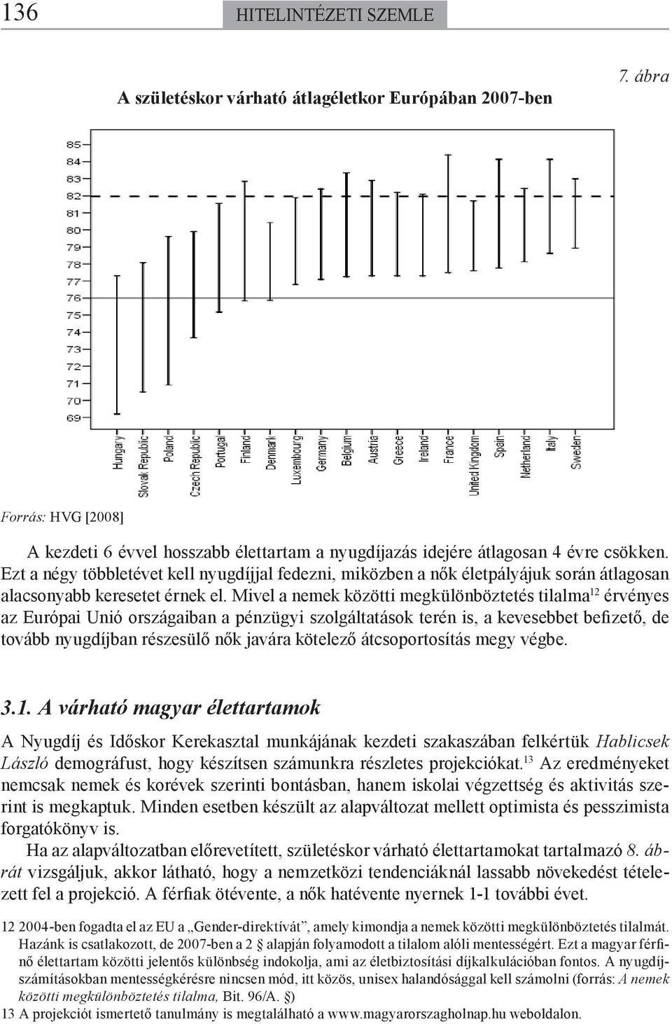 Mivel a nemek közötti megkülönböztetés tilalma 12 érvényes az Európai Unió országaiban a pénzügyi szolgáltatások terén is, a kevesebbet befizető, de tovább nyugdíjban részesülő nők javára kötelező